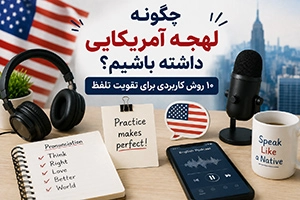 چگونه لهجه آمریکایی داشته باشیم؟ ۱۰ روش کاربردی برای تقویت تلفظ